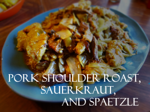 sauerkraut and spaetzle and pork shoulder roast